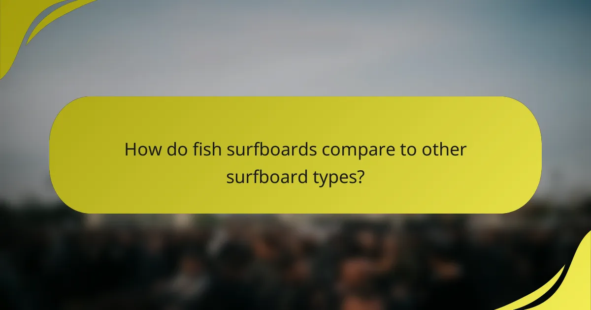 How do fish surfboards compare to other surfboard types?