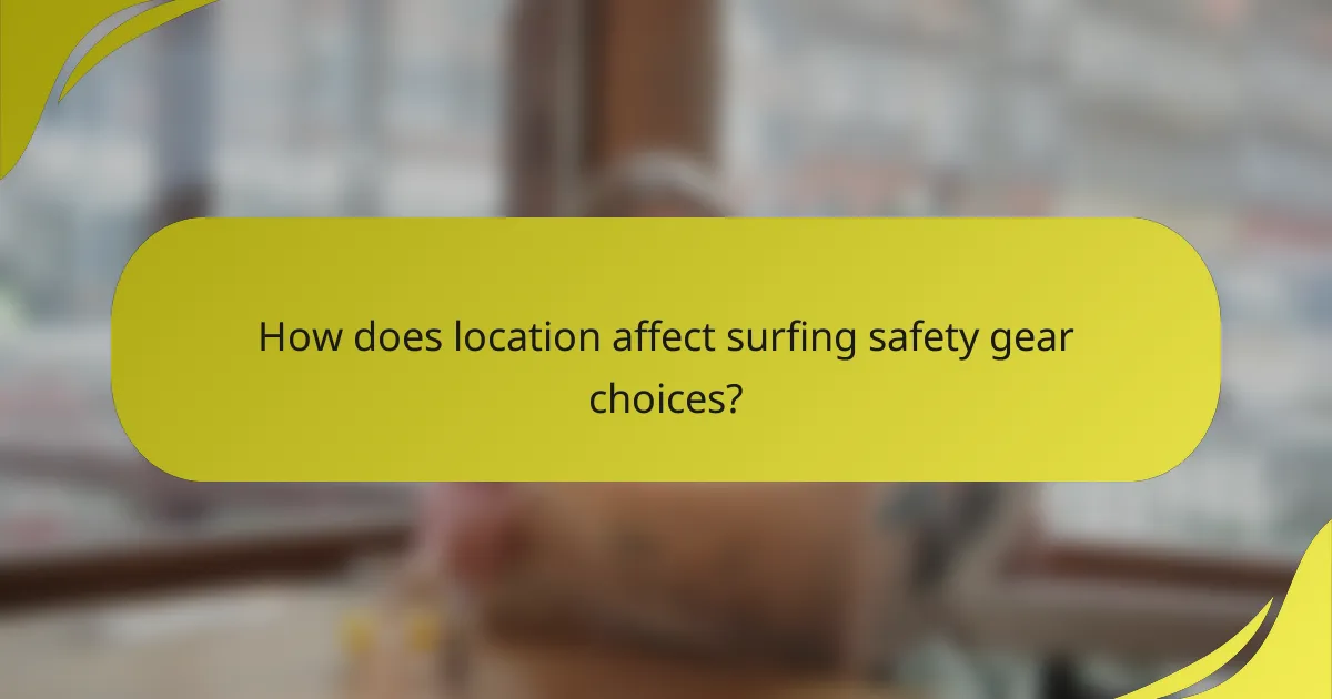 How does location affect surfing safety gear choices?