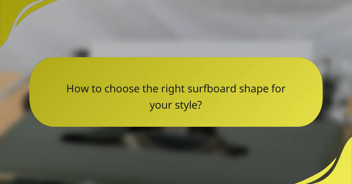 How to choose the right surfboard shape for your style?