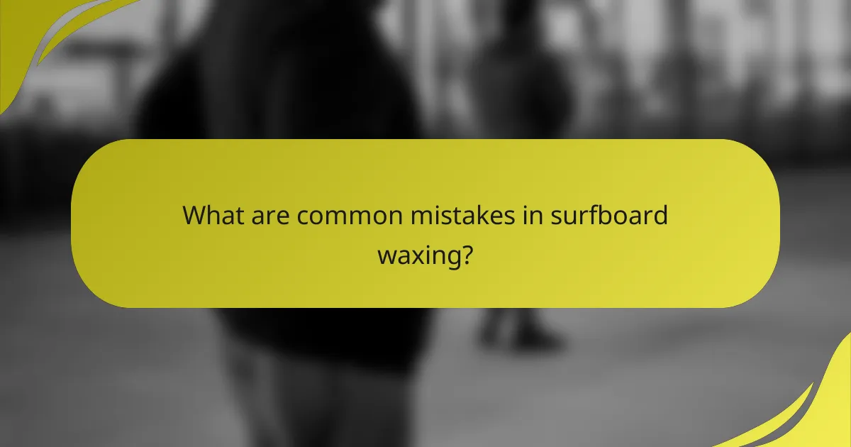 What are common mistakes in surfboard waxing?