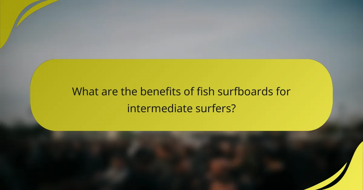 What are the benefits of fish surfboards for intermediate surfers?