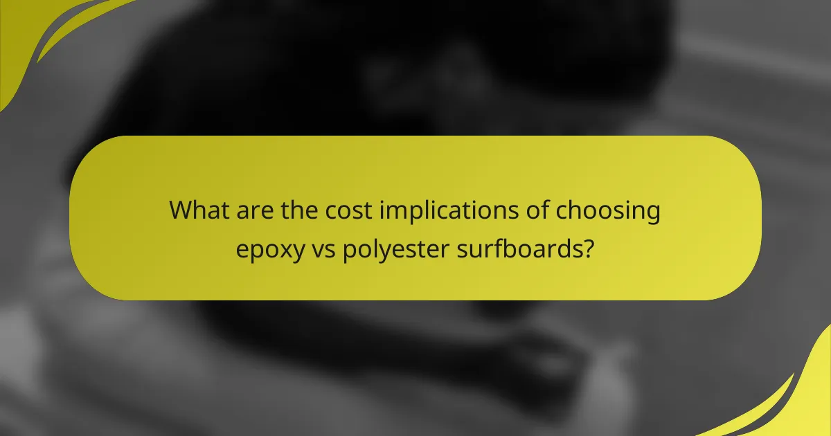 What are the cost implications of choosing epoxy vs polyester surfboards?
