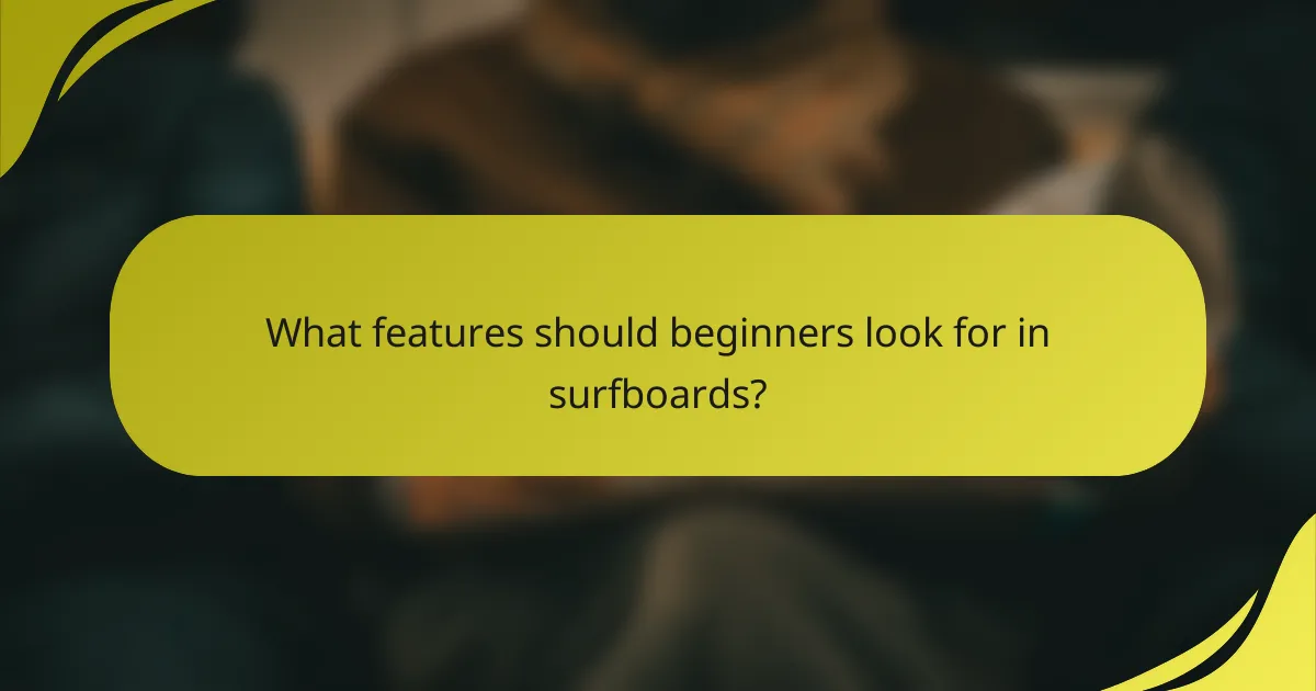 What features should beginners look for in surfboards?