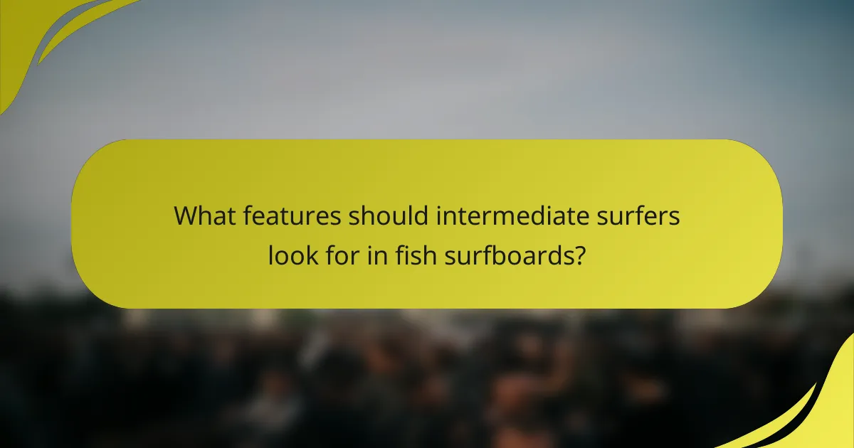 What features should intermediate surfers look for in fish surfboards?