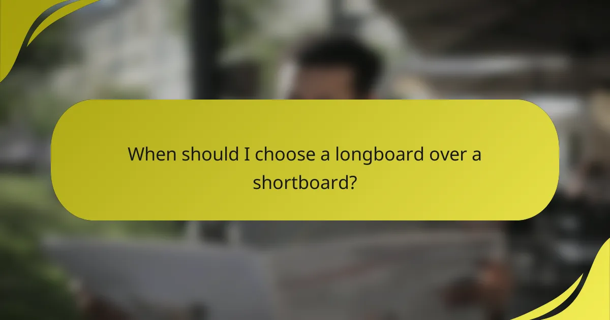 When should I choose a longboard over a shortboard?